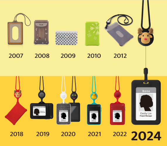 2007 – iPass票卡夾 2008 – Bone名片盒Bone Card Case 2009 – 方塊名片盒Cube Cube Case 2010 – 雪花翻蓋卡片夾Snow Card Case 2012 – 頸掛角色卡片夾Charm Lanyard 2018 – 頸掛繩卡套Lanyard CardTie 2019 – 頸掛識別證套Lanyard Wallet 2020 – 頸掛識別證套-沙紋/皮革Lanyard Wallet 2020 – 頸掛開窗識別證套｜RFID雙面感應卡夾 2021 – AirTag頸掛識別證套｜頸掛證件皮夾 2022 – 頸掛識別證套 真皮款 2024 – 頸掛伸縮開窗識別證套
